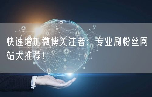 快速增加微博关注者：专业刷粉丝网站大推荐！