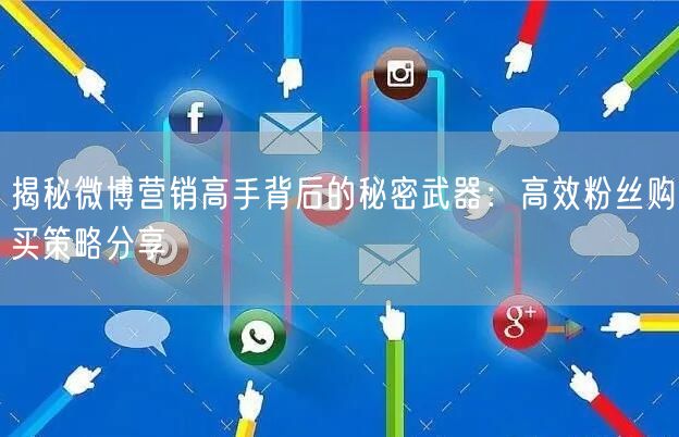 揭秘微博营销高手背后的秘密武器：高效粉丝购买策略分享