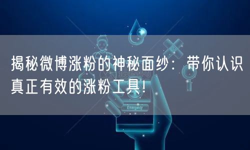 揭秘微博涨粉的神秘面纱：带你认识真正有效的涨粉工具！