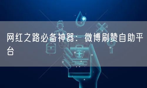 网红之路必备神器：微博刷赞自助平台