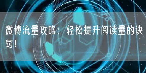 微博流量攻略：轻松提升阅读量的诀窍！