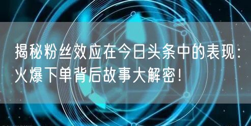 揭秘粉丝效应在今日头条中的表现：火爆下单