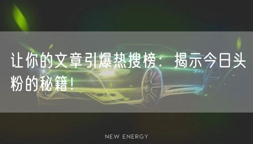 让你的文章引爆热搜榜：揭示今日头粉的秘籍