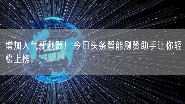 增加人气新利器！今日头条智能刷赞助手让你