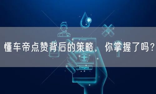 懂车帝点赞背后的策略，你掌握了吗？