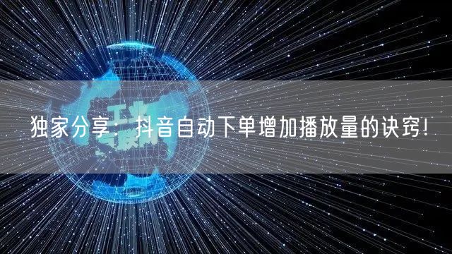 独家分享：抖音自动下单增加播放量的诀窍！