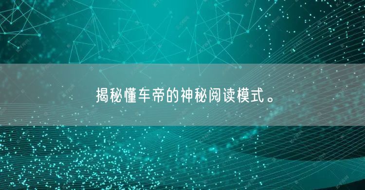 揭秘懂车帝的神秘阅读模式。
