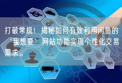 打破常规！揭秘如何有效利用闲鱼的‘我想要’网站功能实现个性化交易需求。