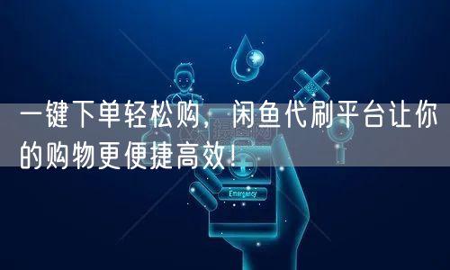 一键下单轻松购，闲鱼代刷平台让你的购物更便捷高效！