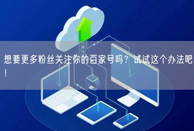 想要更多粉丝关注你的百家号吗？试试这个办法吧！