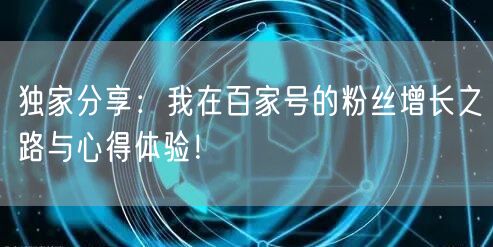 独家分享：我在百家号的粉丝增长之路与心得体验！