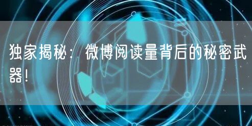 独家揭秘：微博阅读量背后的秘密武器！