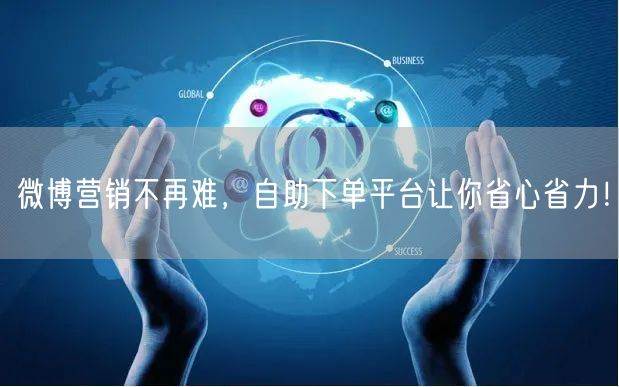 微博营销不再难，自助下单平台让你省心省力