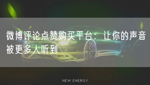微博评论点赞购买平台：让你的声音被更多人