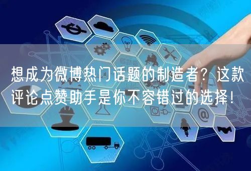 想成为微博热门话题的制造者？这款评论点赞