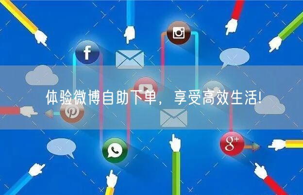 体验微博自助下单，享受高效生活!