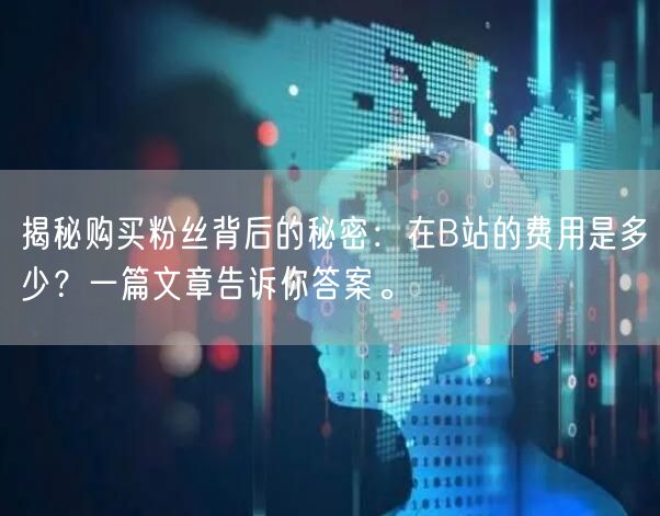 揭秘购买粉丝背后的秘密：在B站的费用是多