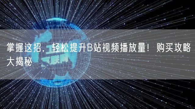 掌握这招，轻松提升B站视频播放量！购买攻略大揭秘
