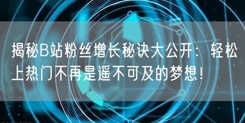 揭秘B站粉丝增长秘诀大公开：轻松上热门不