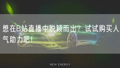 想在B站直播中脱颖而出？试试购买人气助力吧！