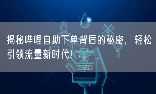 揭秘哔哩自助下单背后的秘密，轻松引领流量