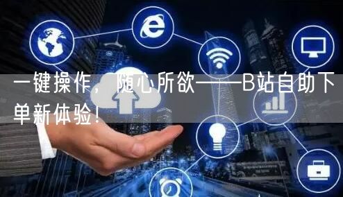 一键操作，随心所欲——B站自助下单新体验！