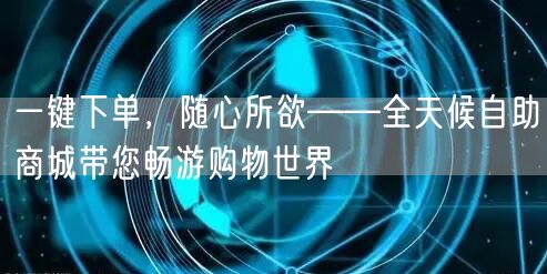 一键下单，随心所欲——全天候自助商城带您