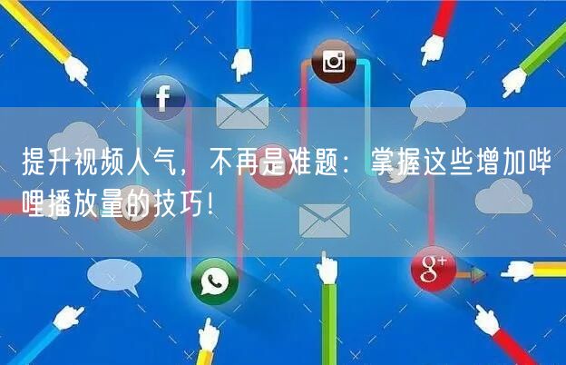 提升视频人气，不再是难题：掌握这些增加哔哩播放量的技巧！