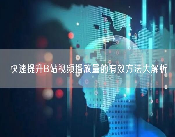 快速提升B站视频播放量的有效方法大解析