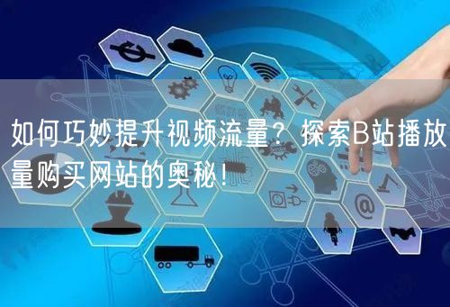 如何巧妙提升视频流量？探索B站播放量购买