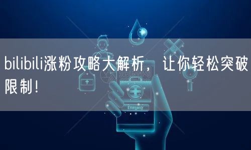 bilibili涨粉攻略大解析，让你轻松