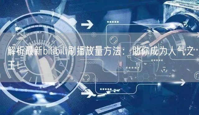 解析最新bilibili刷播放量方法：助你成为人气之王！