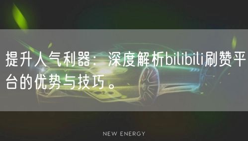 提升人气利器：深度解析bilibili刷赞平台的优势与技巧。