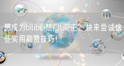 想成为bilibili热门UP主？快来尝试这些实用刷赞技巧！