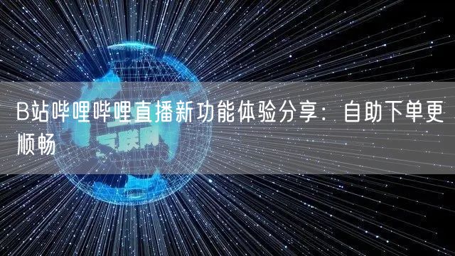B站哔哩哔哩直播新功能体验分享：自助下单更顺畅