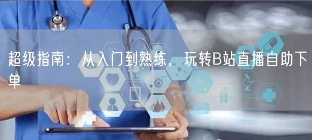 超级指南：从入门到熟练，玩转B站直播自助下单