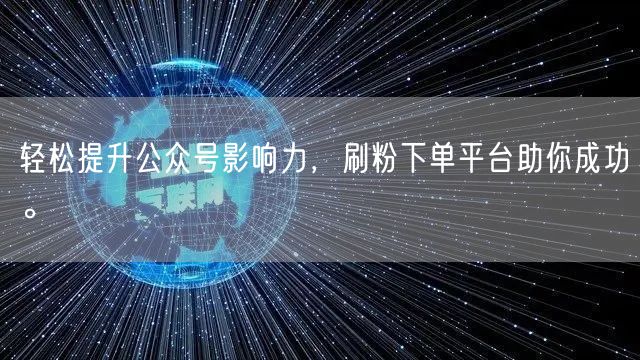 轻松提升公众号影响力，刷粉下单平台助你成功。