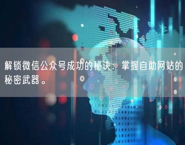 解锁微信公众号成功的秘诀：掌握自助网站的秘密武器。