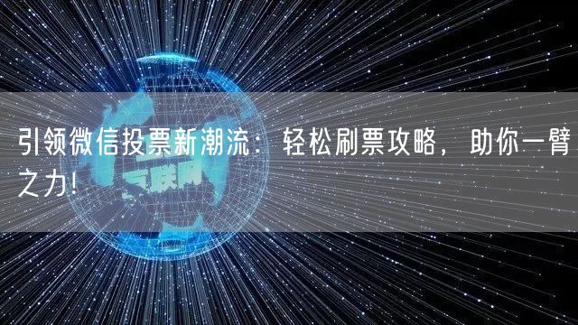 引领微信投票新潮流：轻松刷票攻略，助你一