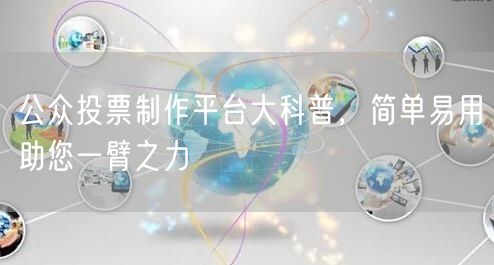 公众投票制作平台大科普，简单易用助您一臂