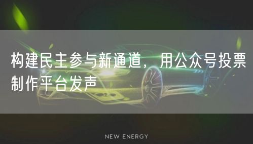 构建民主参与新通道，用公众号投票制作平台