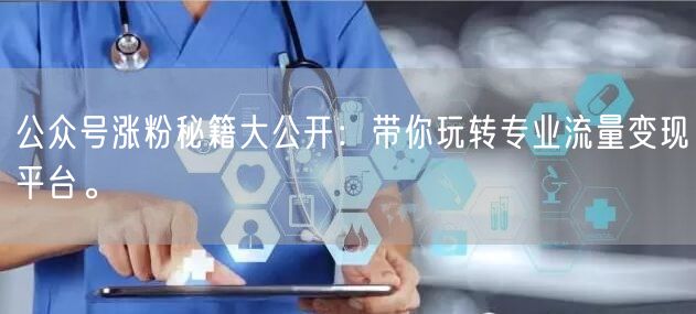 公众号涨粉秘籍大公开：带你玩转专业流量变