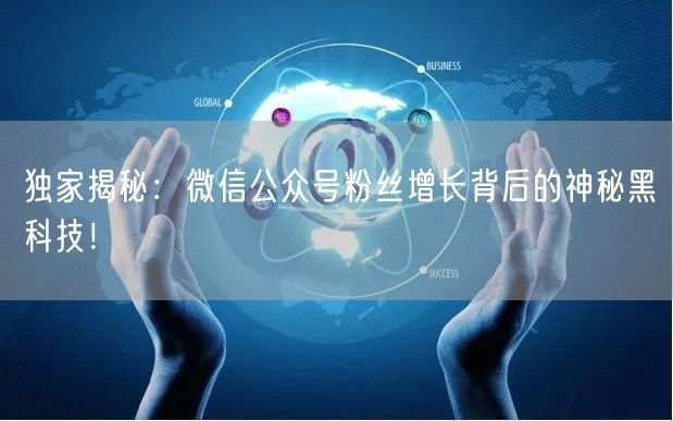 独家揭秘：微信公众号粉丝增长背后的神秘黑