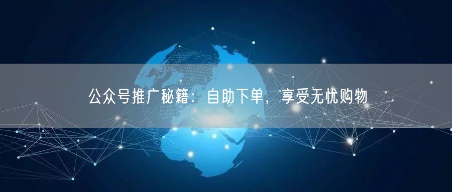 公众号推广秘籍：自助下单，享受无忧购物