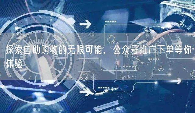 探索自助购物的无限可能，公众号推广下单等你体验