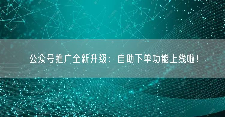 公众号推广全新升级：自助下单功能上线啦！