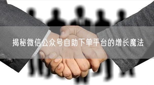揭秘微信公众号自助下单平台的增长魔法