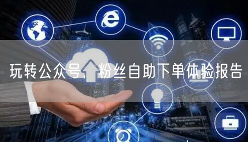 玩转公众号，粉丝自助下单体验报告