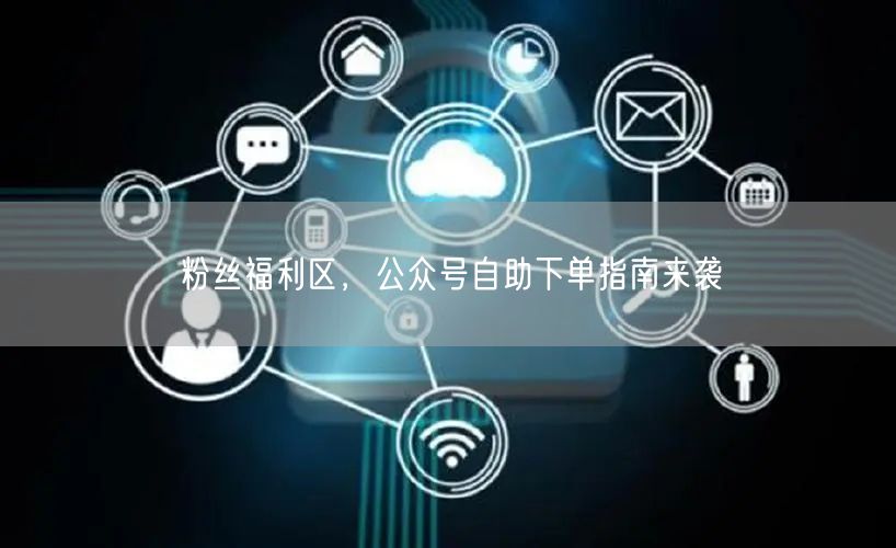 粉丝福利区，公众号自助下单指南来袭