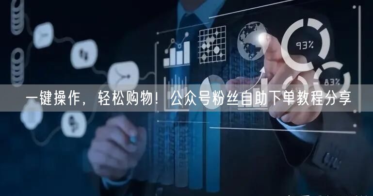 一键操作，轻松购物！公众号粉丝自助下单教程分享